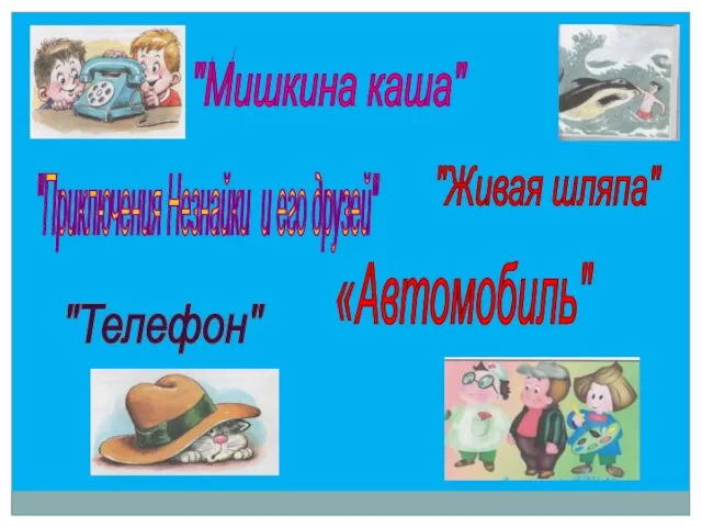 «Автомобиль" "Мишкина каша" "Приключения Незнайки и его друзей" "Живая шляпа" "Телефон"