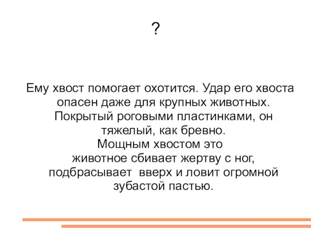 ? Ему хвост помогает охотится. Удар его хвоста опасен даже для