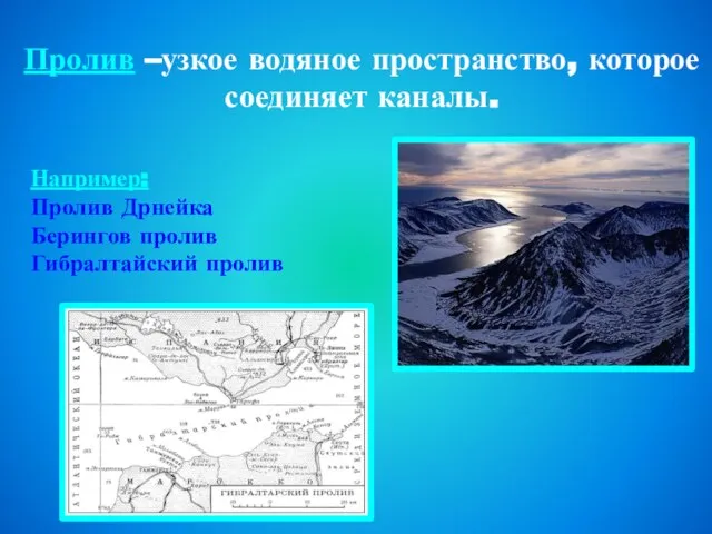 Пролив –узкое водяное пространство, которое соединяет каналы. Например: Пролив Дрнейка Берингов пролив Гибралтайский пролив