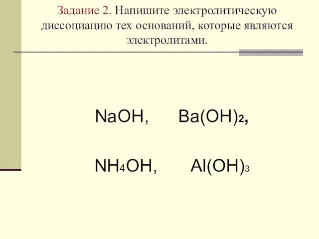 Задание 2. Напишите электролитическую диссоциацию тех оснований, которые являются электролитами. NaOH, Ba(OH)2, NH4OH, Al(OH)3