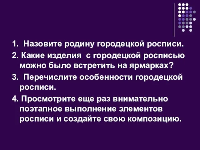 1. Назовите родину городецкой росписи. 2. Какие изделия с городецкой росписью