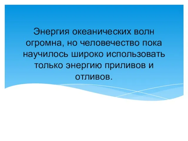 Энергия океанических волн огромна, но человечество пока научилось широко использовать только энергию приливов и отливов.