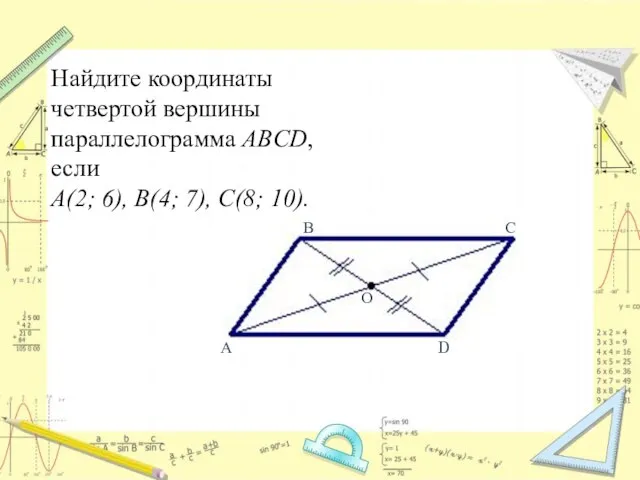 Найдите координаты четвертой вершины параллелограмма ABCD, если А(2; 6), В(4; 7),