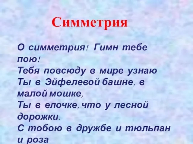 О симметрия! Гимн тебе пою! Тебя повсюду в мире узнаю Ты