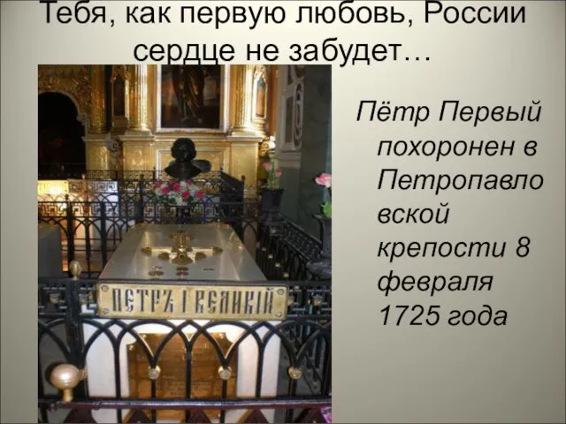 Тебя, как первую любовь, России сердце не забудет… Пётр Первый похоронен