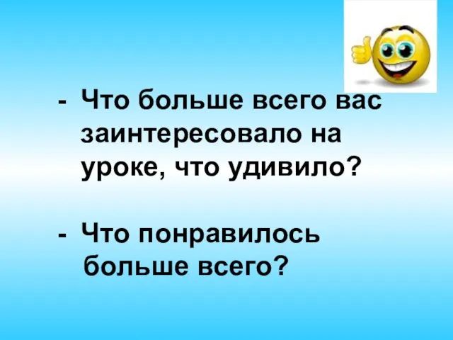 Что больше всего вас заинтересовало на уроке, что удивило? Что понравилось больше всего?