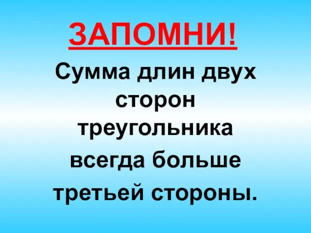 ЗАПОМНИ! Сумма длин двух сторон треугольника всегда больше третьей стороны.