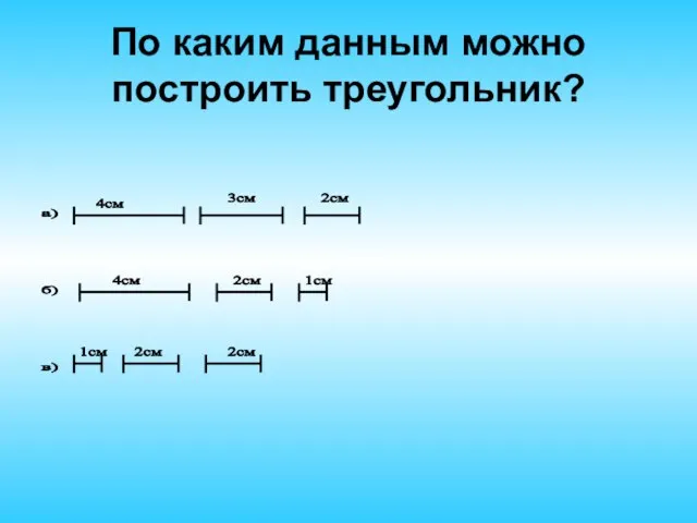 По каким данным можно построить треугольник? 4см а) 3см 2см б)