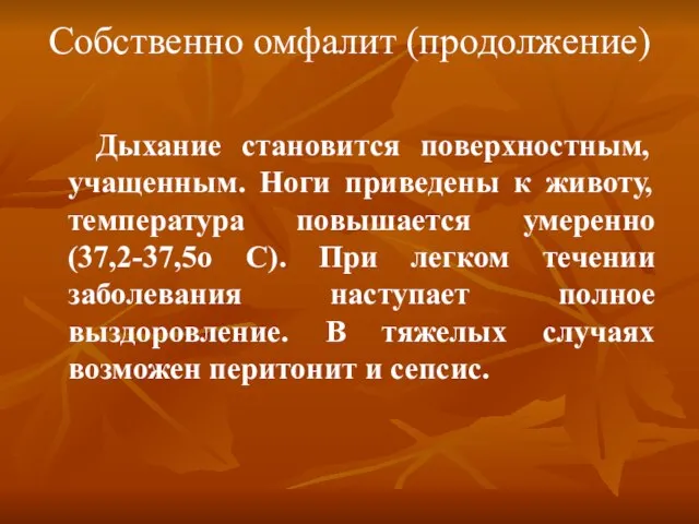 Собственно омфалит (продолжение) Дыхание становится поверхностным, учащенным. Ноги приведены к животу,