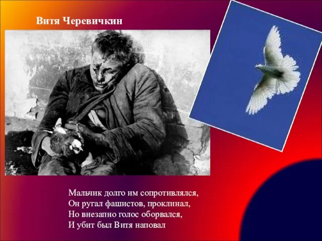 Витя Черевичкин Мальчик долго им сопротивлялся, Он ругал фашистов, проклинал, Но