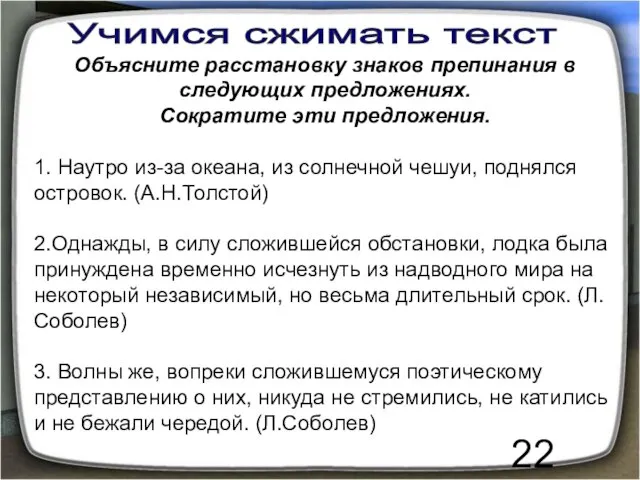 Учимся сжимать текст Объясните расстановку знаков препинания в следующих предложениях. Сократите