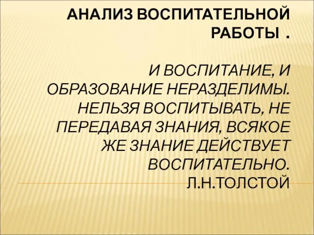 АНАЛИЗ ВОСПИТАТЕЛЬНОЙ РАБОТЫ . И ВОСПИТАНИЕ, И ОБРАЗОВАНИЕ НЕРАЗДЕЛИМЫ. НЕЛЬЗЯ ВОСПИТЫВАТЬ,