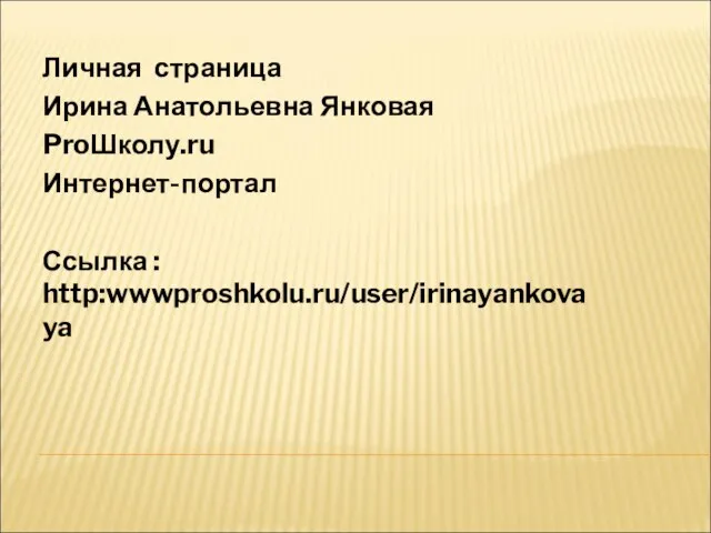 Личная страница Ирина Анатольевна Янковая ProШколу.ru Интернет-портал Ссылка : http:wwwproshkolu.ru/user/irinayankovaya