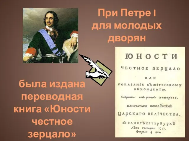 была издана переводная книга «Юности честное зерцало» При Петре I для молодых дворян