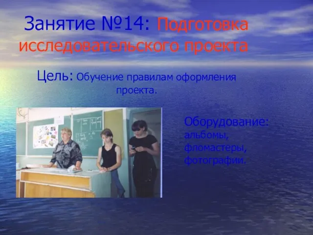 Занятие №14: Подготовка исследовательского проекта Цель: Обучение правилам оформления проекта. Оборудование: альбомы, фломастеры, фотографии.