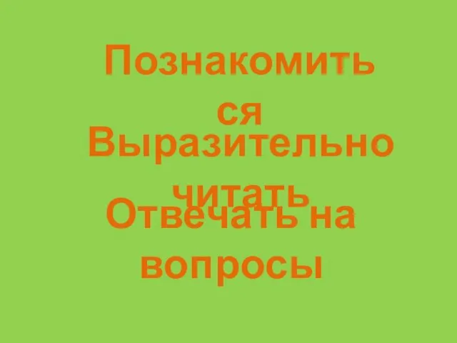 Познакомиться Выразительно читать Отвечать на вопросы