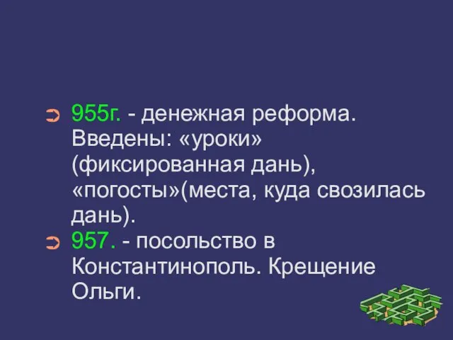 955г. - денежная реформа. Введены: «уроки»(фиксированная дань), «погосты»(места, куда свозилась дань).