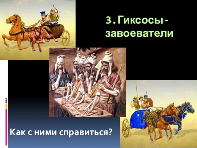 3.Гиксосы-завоеватели Как с ними справиться?