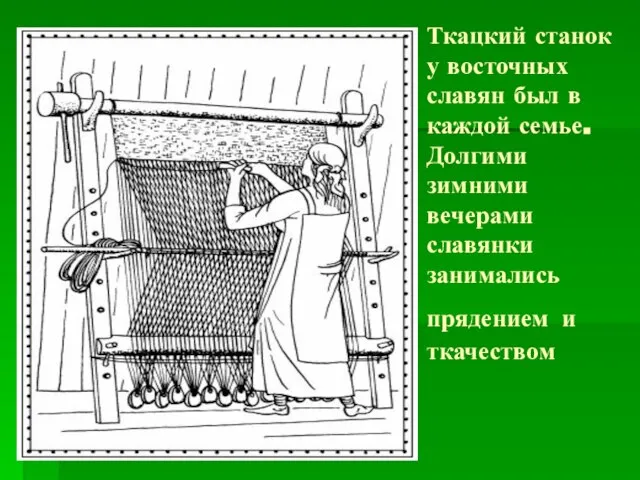 Ткацкий станок у восточных славян был в каждой семье. Долгими зимними