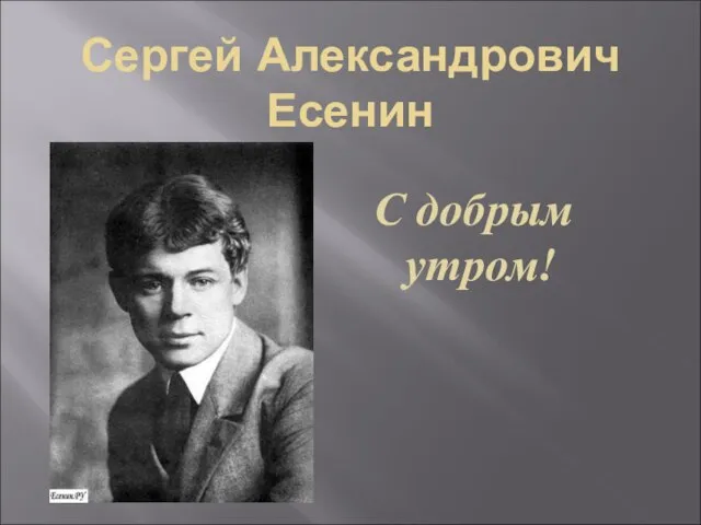 Сергей Александрович Есенин С добрым утром!