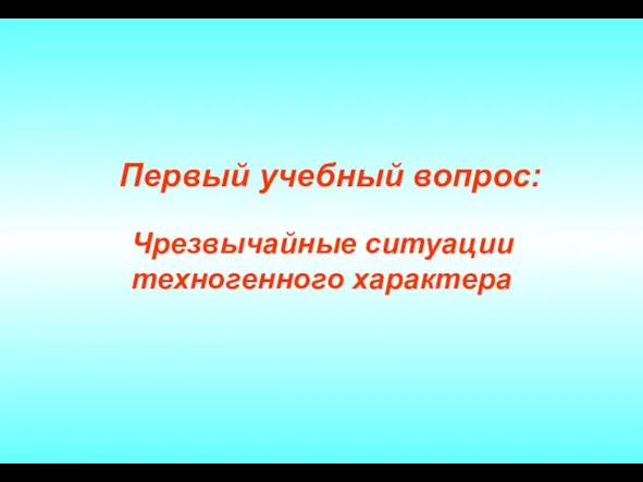 Первый учебный вопрос: Чрезвычайные ситуации техногенного характера