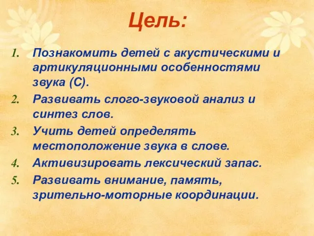 Цель: Познакомить детей с акустическими и артикуляционными особенностями звука (С). Развивать