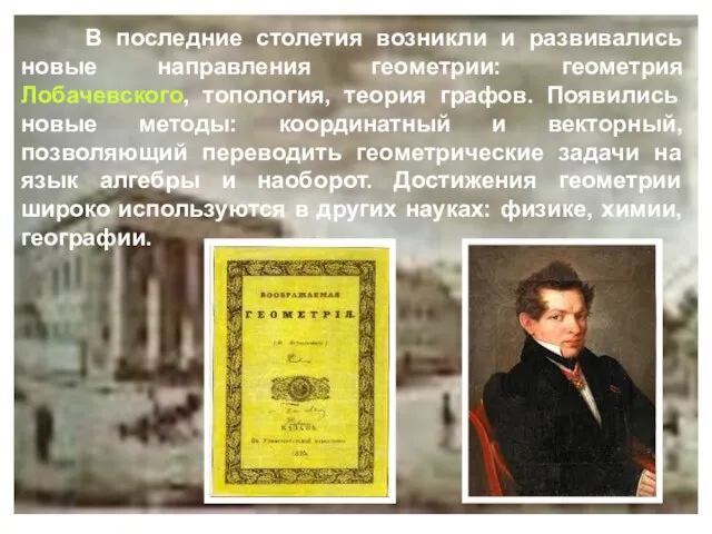 В последние столетия возникли и развивались новые направления геометрии: геометрия Лобачевского,