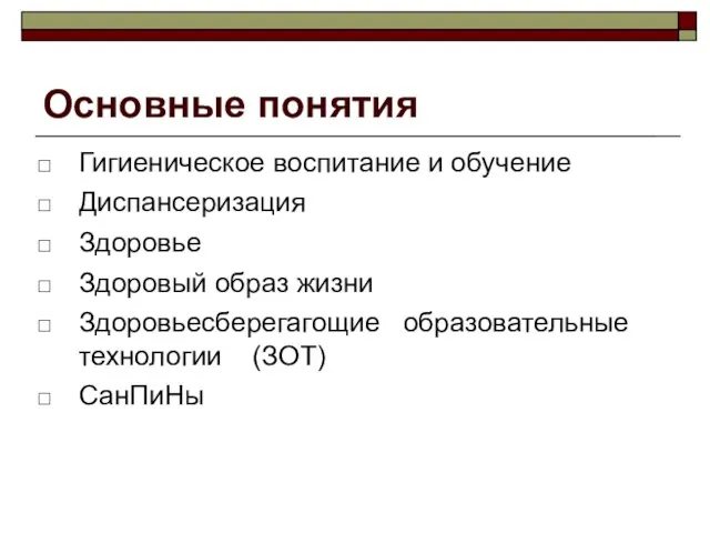 Основные понятия Гигиеническое воспитание и обучение Диспансеризация Здоровье Здоровый образ жизни Здоровьесберегагощие образовательные технологии (ЗОТ) СанПиНы