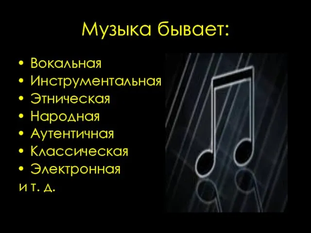 Музыка бывает: Вокальная Инструментальная Этническая Народная Аутентичная Классическая Электронная и т. д.