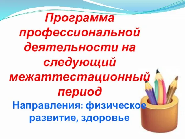 Программа профессиональной деятельности на следующий межаттестационный период Направления: физическое развитие, здоровье