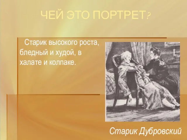 ЧЕЙ ЭТО ПОРТРЕТ? Старик высокого роста, бледный и худой, в халате и колпаке. Старик Дубровский