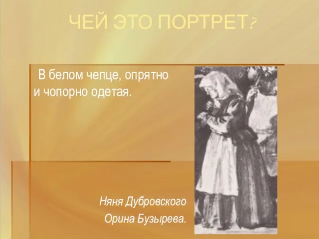 ЧЕЙ ЭТО ПОРТРЕТ? В белом чепце, опрятно и чопорно одетая. Няня Дубровского Орина Бузырева.