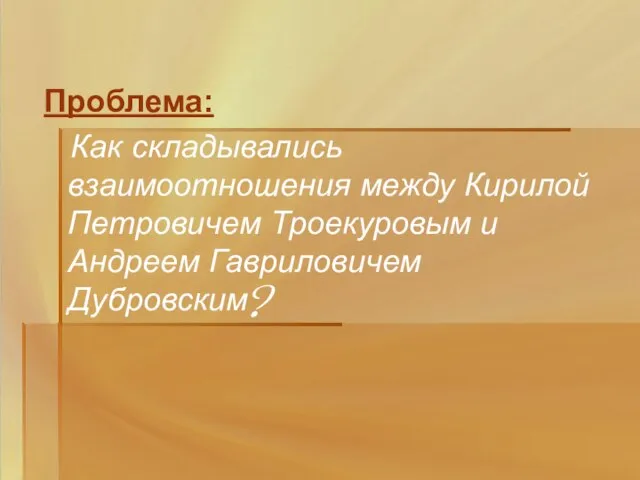 Проблема: Как складывались взаимоотношения между Кирилой Петровичем Троекуровым и Андреем Гавриловичем Дубровским?