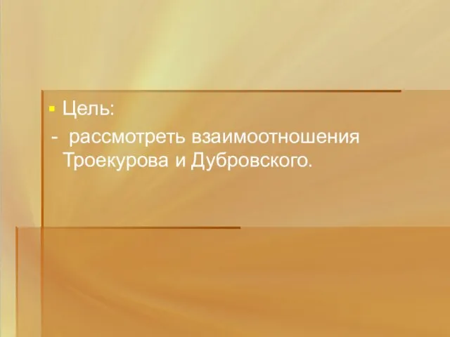 Цель: - рассмотреть взаимоотношения Троекурова и Дубровского.