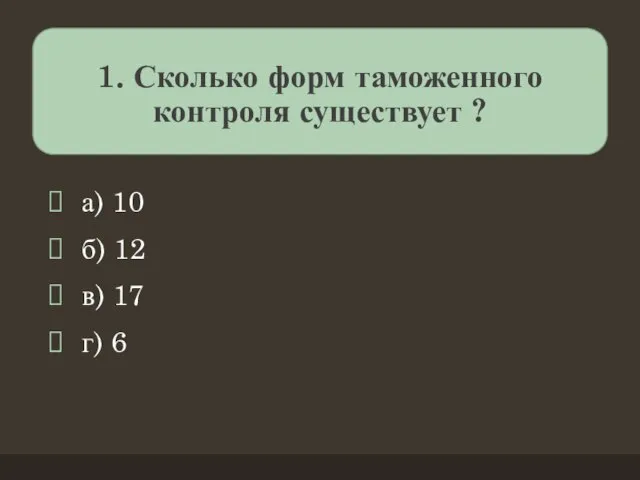 1. Сколько форм таможенного контроля существует ? а) 10 б) 12 в) 17 г) 6