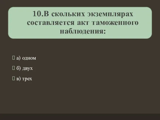 10.В скольких экземплярах составляется акт таможенного наблюдения: а) одном б) двух в) трех