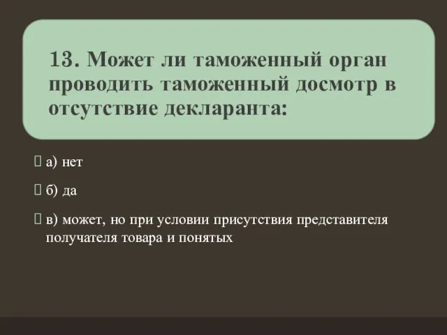 13. Может ли таможенный орган проводить таможенный досмотр в отсутствие декларанта: