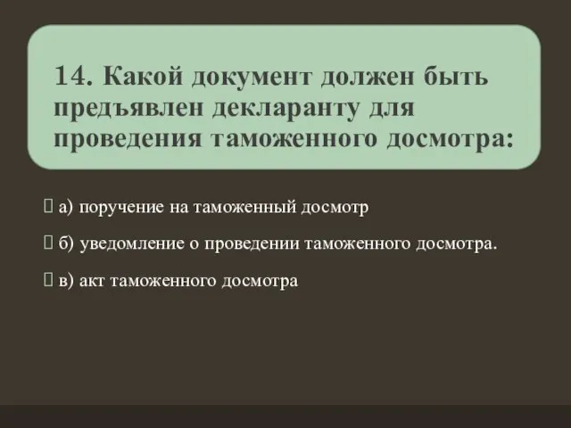 14. Какой документ должен быть предъявлен декларанту для проведения таможенного досмотра: