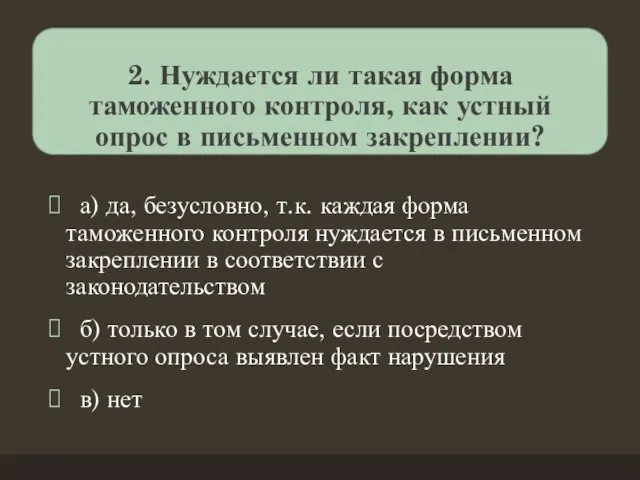 2. Нуждается ли такая форма таможенного контроля, как устный опрос в