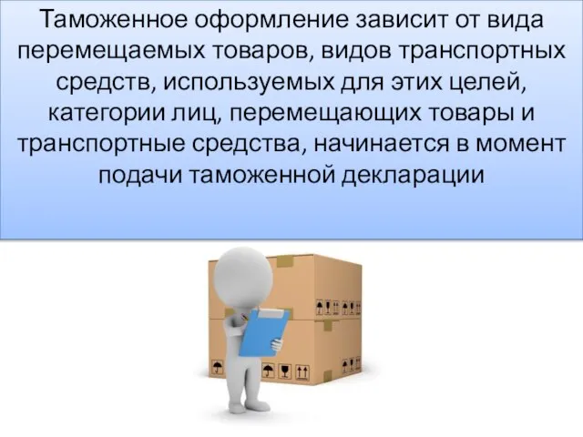 Таможенное оформление зависит от вида перемещаемых товаров, видов транспортных средств, используемых