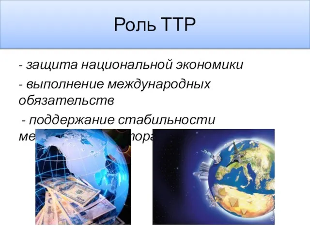 Роль ТТР - защита национальной экономики - выполнение международных обязательств - поддержание стабильности международной торговой системы.