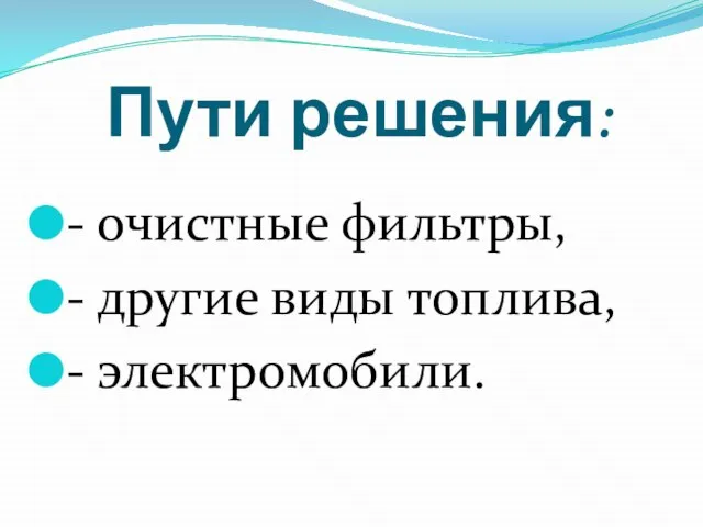 Пути решения: - очистные фильтры, - другие виды топлива, - электромобили.