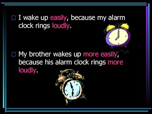 I wake up easily, because my alarm clock rings loudly. My