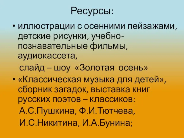 Ресурсы: иллюстрации с осенними пейзажами, детские рисунки, учебно-познавательные фильмы, аудиокассета, слайд