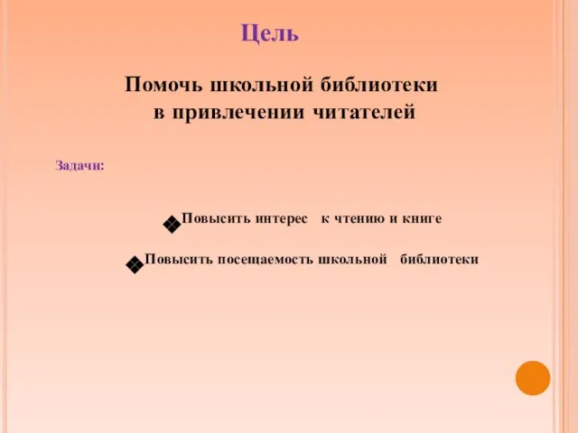 Цель Помочь школьной библиотеки в привлечении читателей Повысить интерес к чтению