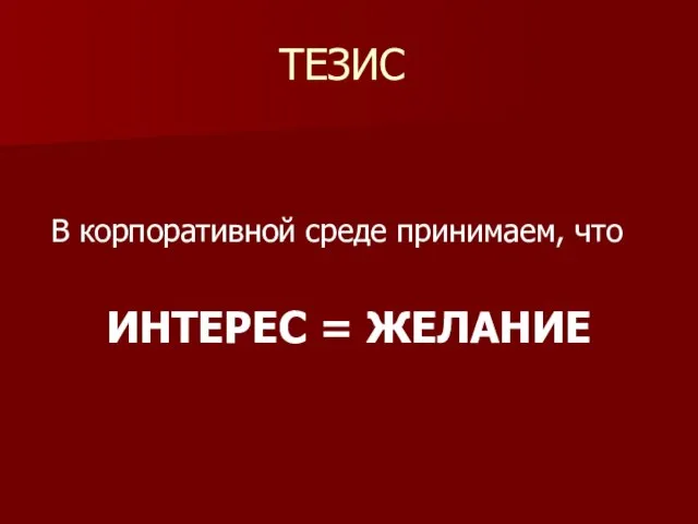 ТЕЗИС В корпоративной среде принимаем, что ИНТЕРЕС = ЖЕЛАНИЕ