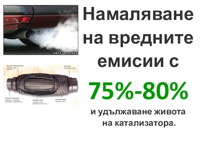 Намаляване на вредните емисии с 75%-80% и удължаване живота на катализатора.