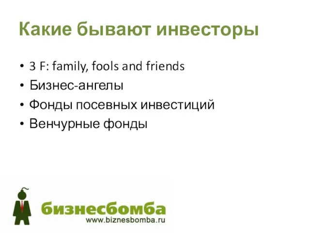 Какие бывают инвесторы 3 F: family, fools and friends Бизнес-ангелы Фонды посевных инвестиций Венчурные фонды