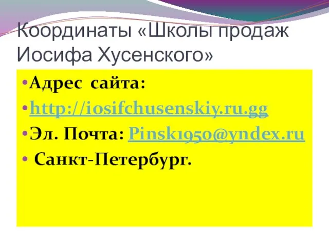 Координаты «Школы продаж Иосифа Хусенского» Адрес сайта: http://iosifchusenskiy.ru.gg Эл. Почта: Pinsk1950@yndex.ru Санкт-Петербург.