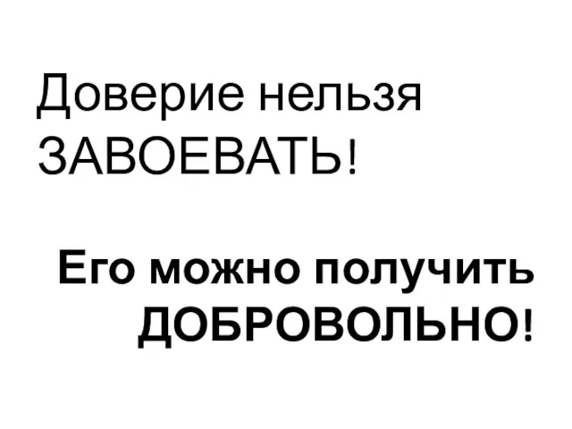 Доверие нельзя ЗАВОЕВАТЬ! Его можно получить ДОБРОВОЛЬНО!